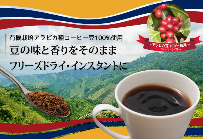 有機栽培アラビカ種コーヒー豆100%使用。豆の味と香りをそのままフリーズドライ・インスタントコーヒーにしました。